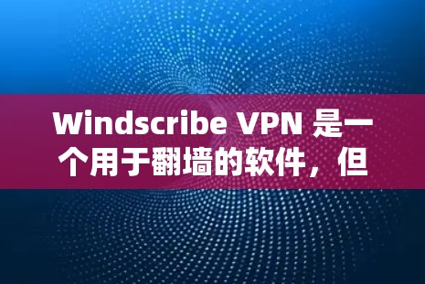 Windscribe VPN 是一个用于翻墙的软件，但它是否具有稳定梯子或可靠性的稳定性呢？以下是一些关键点需要考虑
