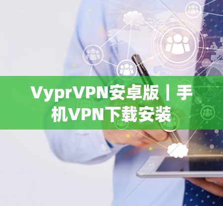VyprVPN安卓版｜手机VPN下载安装