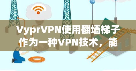 VyprVPN使用翻墙梯子作为一种VPN技术,能够绕过防火墙,实现远程访问。以下是对VyprVPN翻墙梯子的详细分析 VyprVPN使用翻墙梯子作为一种VPN技术,能够绕过防火墙,实现远程访问。以下是对VyprVPN翻墙梯子的详细分析