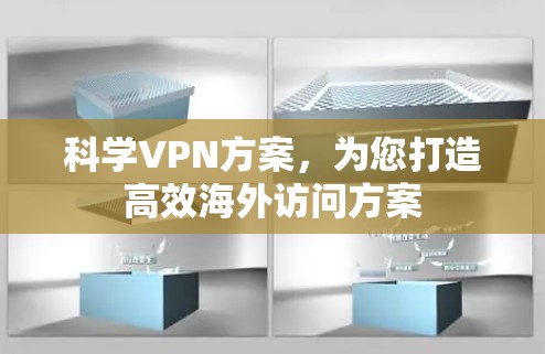 科学VPN方案,为您打造高效海外访问方案 科学VPN方案,为您打造高效海外访问方案
