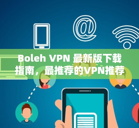 Boleh VPN 最新版下载指南，最推荐的VPN推荐