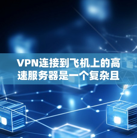 VPN连接到飞机上的高速服务器是一个复杂且敏感的问题，需要谨慎处理，以保障用户的安全和隐私。以下是一些关键步骤和注意事项，帮助您顺利解决这一挑战