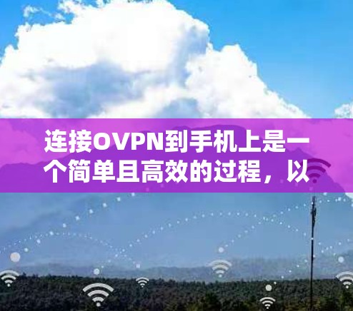 连接OVPN到手机上是一个简单且高效的过程，以下是详细的步骤指南