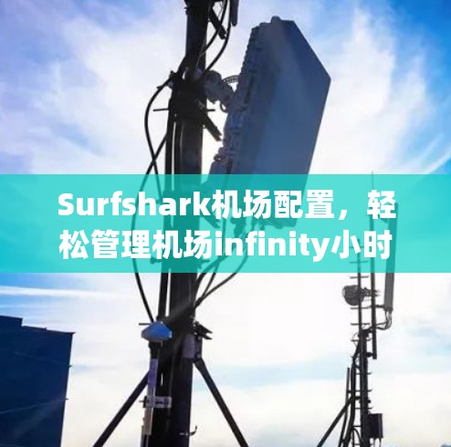 Surfshark机场配置,轻松管理机场infinity小时服务 Surfshark机场配置,轻松管理机场infinity小时服务