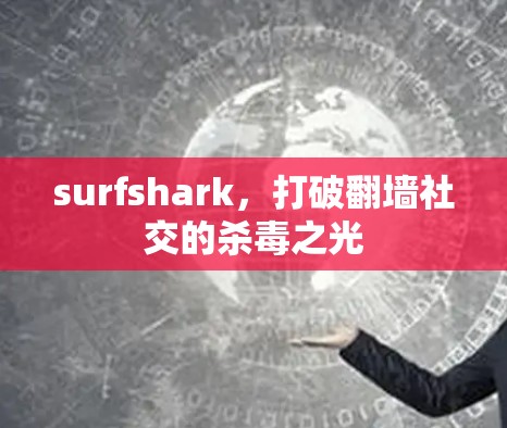 surfshark，打破翻墙社交的杀毒之光