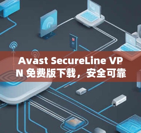 Avast SecureLine VPN 免费版下载，安全可靠，轻松搞定网络问题