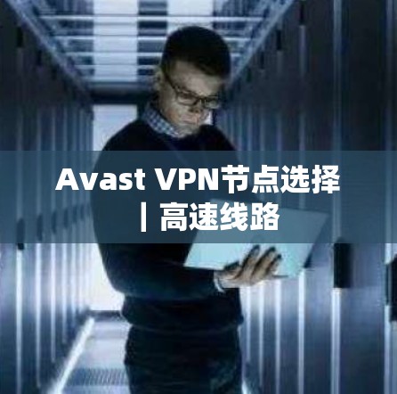Avast VPN节点选择|高速线路