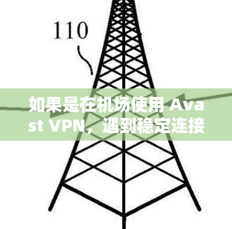 如果是在机场使用 Avast VPN，遇到稳定连接的问题，可以按照以下步骤进行调整和优化