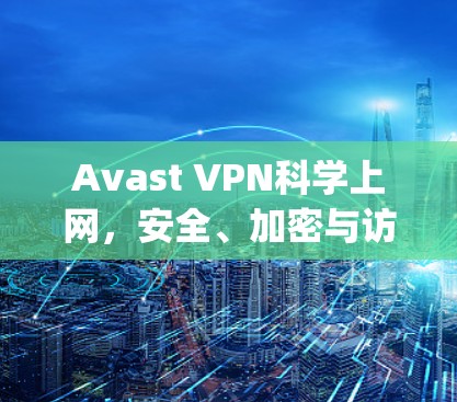 Avast VPN科学上网,安全、加密与访问控制的全Range保护 Avast VPN科学上网,安全、加密与访问控制的全Range保护