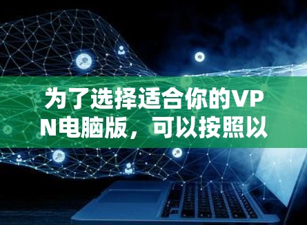 为了选择适合你的VPN电脑版，可以按照以下步骤进行决策