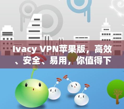Ivacy VPN苹果版，高效、安全、易用，你值得下载