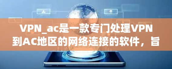 VPN_ac是一款专门处理VPN到AC地区的网络连接的软件，旨在为用户提供高效、安全的VPN体验。以下是对VPN_ac的评测