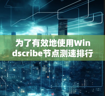 为了有效地使用Windscribe节点测速排行,您可以按照以下步骤进行操作 为了有效地使用Windscribe节点测速排行,您可以按照以下步骤进行操作