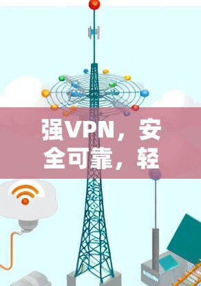 强VPN，安全可靠，轻松连接！