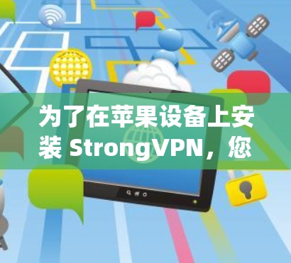 为了在苹果设备上安装 StrongVPN，您可以按照以下步骤进行