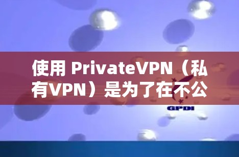 使用 PrivateVPN(私有VPN)是为了在不公开或泄露任何个人账户信息的情况下,提供一个安全的、隐蔽的网络连接方式。以下是私有VPN科学上网方案的详细说明 使用 PrivateVPN(私有VPN)是为了在不公开或泄露任何个人账户信息的情况下,提供一个安全的、隐蔽的网络连接方式。以下是私有VPN科学上网方案的详细说明