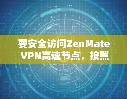 要安全访问ZenMate VPN高速节点，按照以下步骤操作