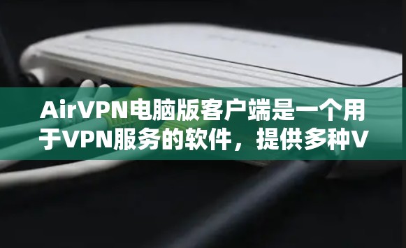AirVPN电脑版客户端是一个用于VPN服务的软件，提供多种VPN配置和连接功能。以下是对该产品的详细步骤和使用指南
