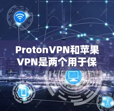 ProtonVPN和苹果VPN是两个用于保护个人数据的VPN服务，各有其独特的特点和使用方法。以下是详细的步骤指南