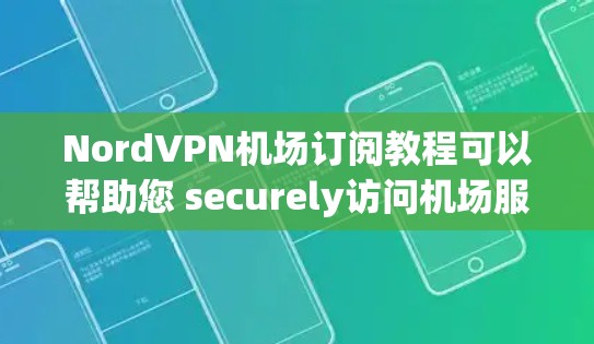 NordVPN机场订阅教程可以帮助您 securely访问机场服务。以下是一些常见的步骤和注意事项，帮助您顺利订阅和使用NordVPN机场
