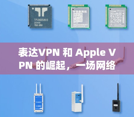 表达VPN 和 Apple VPN 的崛起,一场网络安全的视觉盛宴 表达VPN 和 Apple VPN 的崛起,一场网络安全的视觉盛宴