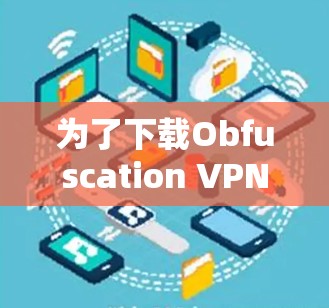 为了下载Obfuscation VPN，您可以按照以下步骤进行