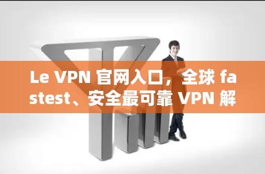 Le VPN 官网入口，全球 fastest、安全最可靠 VPN 解决方案
