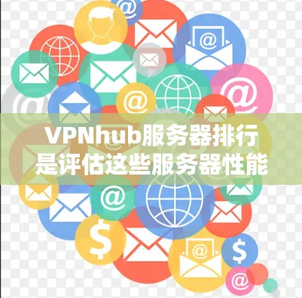 VPNhub服务器排行是评估这些服务器性能和连接效果的关键因素之一。以下是对VPNhub服务器排行的详细分析
