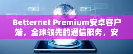 Betternet Premium安卓客户端，全球领先的通信服务，安全、高效与便捷
