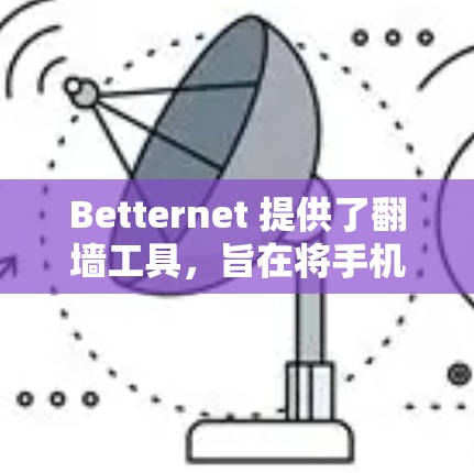 Betternet 提供了翻墙工具，旨在将手机或电脑上的内容转移到本地设备如手机或PC上，通常用于存储和管理视频和图片。以下是关于Betternet翻墙工具的详细介绍