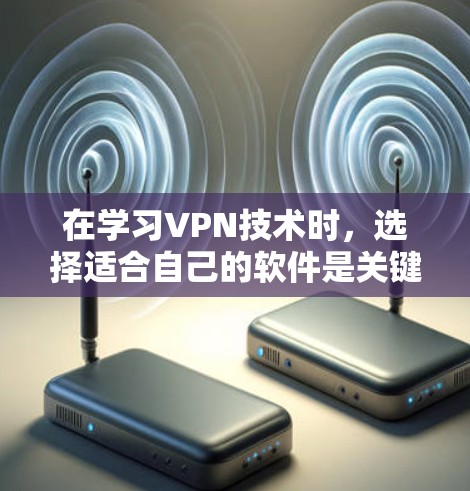 在学习VPN技术时，选择适合自己的软件是关键。以下是一些推荐的<strong>VPN软件</strong>，帮助你更高效地使用这些工具