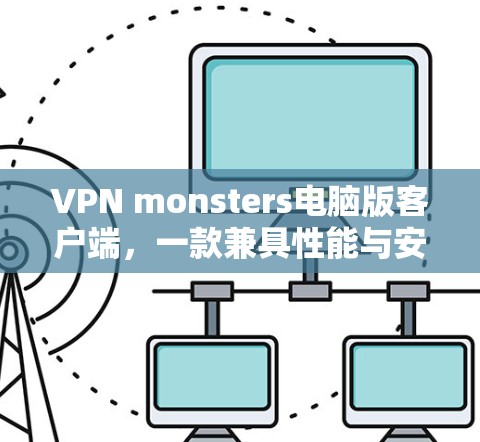VPN monsters电脑版客户端，一款兼具性能与安全的电脑端VPN解决方案