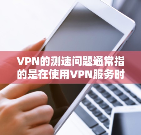 VPN的测速问题通常指的是在使用VPN服务时,访问特定网站或应用时遇到的延迟或速度问题。以下是几种可能的原因和解决方法 VPN的测速问题通常指的是在使用VPN服务时,访问特定网站或应用时遇到的延迟或速度问题。以下是几种可能的原因和解决方法