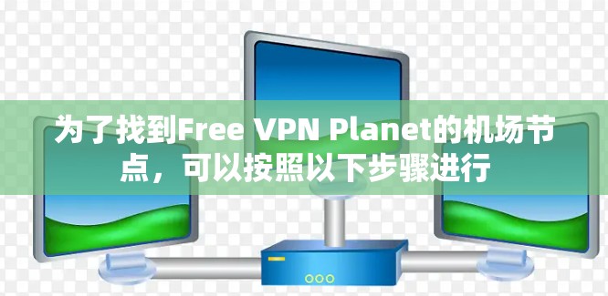 为了找到Free VPN Planet的机场节点，可以按照以下步骤进行