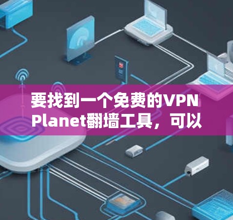 要找到一个免费的VPN Planet翻墙工具,可以尝试以下步骤 要找到一个免费的VPN Planet翻墙工具,可以尝试以下步骤