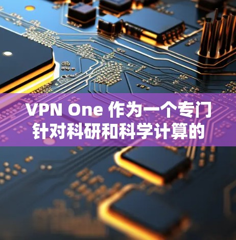 VPN One 作为一个专门针对科研和科学计算的工具，其核心功能通常包括以下几大方面