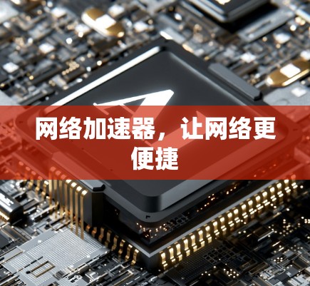 <strong>网络加速</strong>器，让网络更便捷