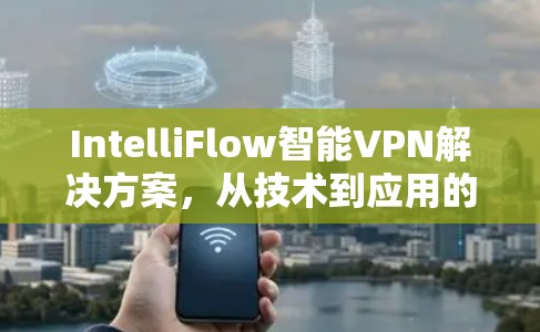 IntelliFlow智能VPN解决方案，从技术到应用的全面探索