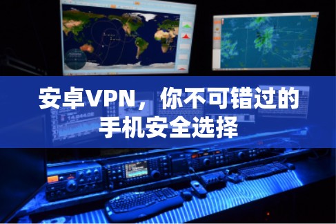 安卓VPN,你不可错过的手机安全选择 安卓VPN,你不可错过的手机安全选择