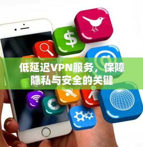 低延迟VPN服务,保障隐私与安全的关键 低延迟VPN服务,保障隐私与安全的关键