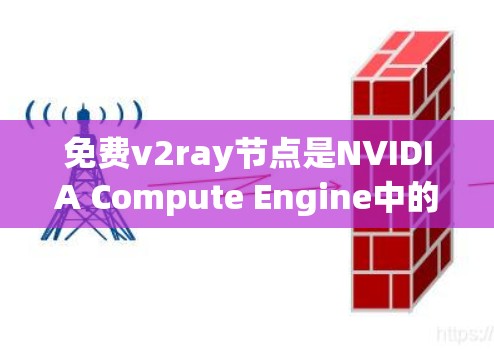 免费v2ray节点是NVIDIA Compute Engine中的一种GPU显卡，但需要注意以下几点