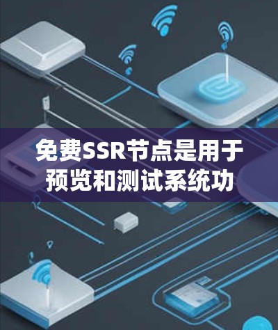 免费SSR节点是用于预览和测试系统功能的节点,通常在特定时间内运行,提供一个安全且易于使用的环境。以下是一些关键点,帮助你更好地理解和使用 免费SSR节点是用于预览和测试系统功能的节点,通常在特定时间内运行,提供一个安全且易于使用的环境。以下是一些关键点,帮助你更好地理解和使用