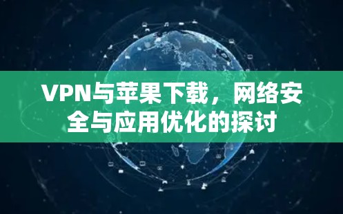 VPN与苹果下载,网络安全与应用优化的探讨 VPN与苹果下载,网络安全与应用优化的探讨