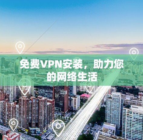 免费VPN安装，助力您的网络生活