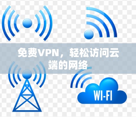 免费VPN,轻松访问云端的网络 免费VPN,轻松访问云端的网络