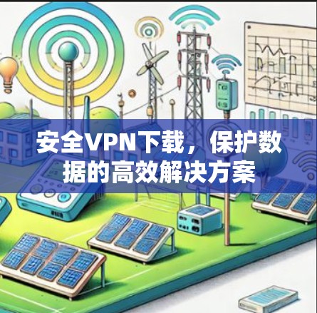安全VPN下载，保护数据的高效解决方案