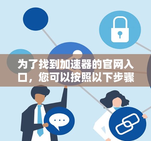 为了找到加速器的官网入口,您可以按照以下步骤操作