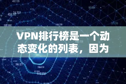 VPN排行榜是一个动态变化的列表，因为VPN的开发者和更新速度不同。以下是一些常见的VPN品牌和软件，它们根据不同的需求可能会有不同的排名