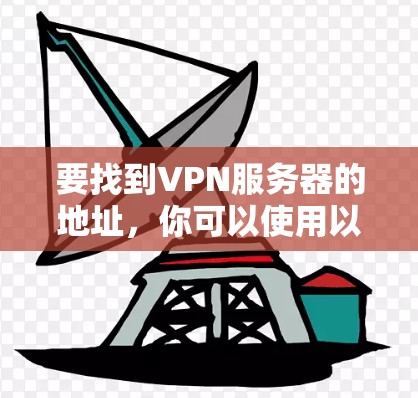 要找到VPN服务器的地址，你可以使用以下方法