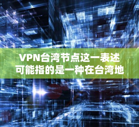 VPN台湾节点这一表述可能指的是一种在台湾地区使用的VPN服务，或者与台湾地区的VPN发展有关的某个特定节点或服务。以下是一些可能的解释和信息